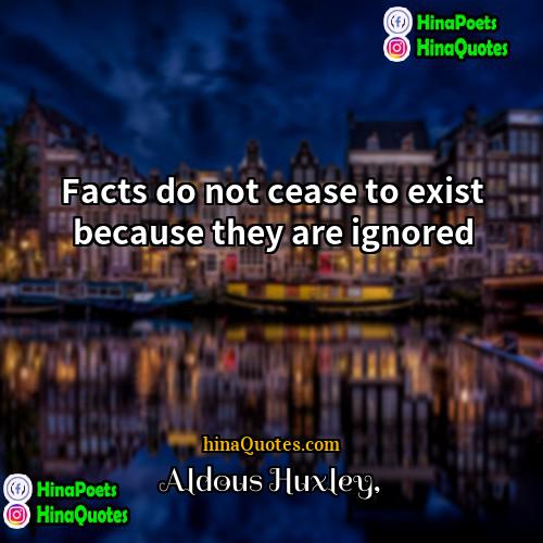 Aldous Huxley Quotes | Facts do not cease to exist because